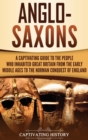 Image for Anglo-Saxons : A Captivating Guide to the People Who Inhabited Great Britain from the Early Middle Ages to the Norman Conquest of England
