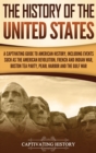 Image for The History of the United States : A Captivating Guide to American History, Including Events Such as the American Revolution, French and Indian War, Boston Tea Party, Pearl Harbor, and the Gulf War