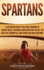 Image for Spartans : A Captivating Guide to the Fierce Warriors of Ancient Greece, Including Spartan Military Tactics, the Battle of Thermopylae, How Sparta Was Ruled, and More