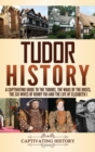 Image for Tudor history  : a captivating guide to the Tudors, the Wars of the Roses, the six wives of Henry VIII and the life of Elizabeth I