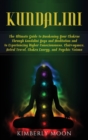 Image for Kundalini : The Ultimate Guide to Awakening Your Chakras Through Kundalini Yoga and Meditation and to Experiencing Higher Consciousness, Clairvoyance, Astral Travel, Chakra Energy, and Psychic Visions