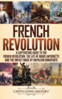 Image for French Revolution : A Captivating Guide to the French Revolution, the Life of Marie Antoinette and the Impact Made by Napoleon Bonaparte
