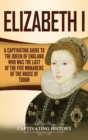 Image for Elizabeth I : A Captivating Guide to the Queen of England Who Was the Last of the Five Monarchs of the House of Tudor