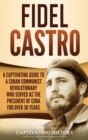 Image for Fidel Castro : A Captivating Guide to a Cuban Communist Revolutionary Who Served as the President of Cuba for Over 30 Years