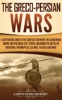 Image for The Greco-Persian Wars : A Captivating Guide to the Conflicts Between the Achaemenid Empire and the Greek City-States, Including the Battle of Marathon, Thermopylae, Salamis, Plataea, and More