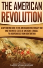 Image for The American Revolution : A Captivating Guide to the American Revolutionary War and the United States of America&#39;s Struggle for Independence from Great Britain