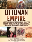 Image for Ottoman Empire : A Captivating Guide to the Rise and Fall of the Ottoman Empire, The Fall of Constantinople, and the Life of Suleiman the Magnificent