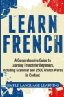 Image for Learn French : A Comprehensive Guide to Learning French for Beginners, Including Grammar and 2500 French Words in Context