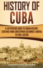 Image for History of Cuba : A Captivating Guide to Cuban History, Starting from Christopher Columbus&#39; Arrival to Fidel Castro