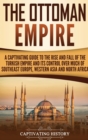Image for The Ottoman Empire : A Captivating Guide to the Rise and Fall of the Turkish Empire and Its Control Over Much of Southeast Europe, Western Asia, and North Africa
