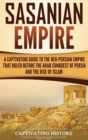 Image for Sasanian Empire : A Captivating Guide to the Neo-Persian Empire that Ruled Before the Arab Conquest of Persia and the Rise of Islam