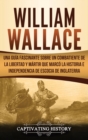 Image for William Wallace : Una gu?a fascinante sobre un combatiente de la libertad y m?rtir que marc? la historia e independencia de Escocia de Inglaterra