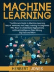 Image for Machine Learning : The Ultimate Guide to Machine Learning, Neural Networks and Deep Learning for Beginners Who Want to Understand Applications, Artificial Intelligence, Data Mining, Big Data and More