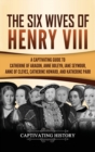 Image for The Six Wives of Henry VIII : A Captivating Guide to Catherine of Aragon, Anne Boleyn, Jane Seymour, Anne of Cleves, Catherine Howard, and Katherine Parr