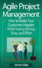 Image for Agile Project Management : How to Make Your Customers Happier While Saving Money, Time, and Effort