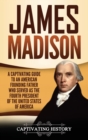 Image for James Madison : A Captivating Guide to an American Founding Father Who Served as the Fourth President of the United States of America