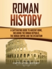 Image for Roman History : A Captivating Guide to Ancient Rome, Including the Roman Republic, the Roman Empire and the Byzantium