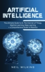 Image for Artificial Intelligence : The Ultimate Guide to AI, The Internet of Things, Machine Learning, Deep Learning + a Comprehensive Guide to Robotics