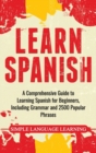 Image for Learn Spanish : A Comprehensive Guide to Learning Spanish for Beginners, Including Grammar and 2500 Popular Phrases