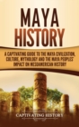 Image for Maya History : A Captivating Guide to the Maya Civilization, Culture, Mythology, and the Maya Peoples&#39; Impact on Mesoamerican History