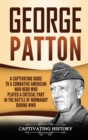 Image for George Patton : A Captivating Guide to a Combative American War Hero Who Played a Critical Part in the Battle of Normandy During WWII
