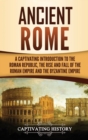 Image for Ancient Rome : A Captivating Introduction to the Roman Republic, The Rise and Fall of the Roman Empire, and The Byzantine Empire