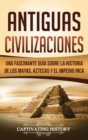 Image for Antiguas Civilizaciones : Una Fascinante Gu?a sobre la Historia de los Mayas, Aztecas y el Imperio Inca