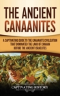 Image for The Ancient Canaanites : A Captivating Guide to the Canaanite Civilization that Dominated the Land of Canaan Before the Ancient Israelites