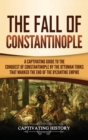 Image for The Fall of Constantinople : A Captivating Guide to the Conquest of Constantinople by the Ottoman Turks that Marked the end of the Byzantine Empire