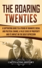 Image for The Roaring Twenties : A Captivating Guide to a Period of Dramatic Social and Political Change, a False Sense of Prosperity, and Its Impact on the Great Depression