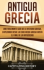 Image for Antigua Grecia : Una Fascinante Gu?a de La Historia Griega, empezando desde la Edad Media Griega hasta el Final de la Antig?edad