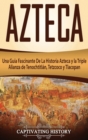 Image for Azteca : Una Gu?a Fascinante De La Historia Azteca y la Triple Alianza de Tenochtitl?n, Tetzcoco y Tlacopan