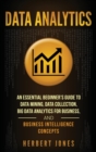 Image for Data Analytics : An Essential Beginner&#39;s Guide To Data Mining, Data Collection, Big Data Analytics For Business, And Business Intelligence Concepts