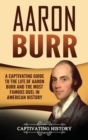 Image for Aaron Burr : A Captivating Guide to the Life of Aaron Burr and the Most Famous Duel in American History