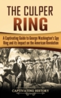 Image for The Culper Ring : A Captivating Guide to George Washington&#39;s Spy Ring and its Impact on the American Revolution