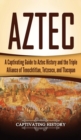 Image for Aztec : A Captivating Guide to Aztec History and the Triple Alliance of Tenochtitlan, Tetzcoco, and Tlacopan