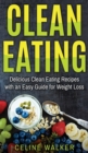 Image for Clean Eating : Delicious Clean Eating Recipes with an Easy Guide for Weight Loss