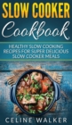 Image for Slow Cooker Cookbook : Healthy Slow Cooking Recipes for Super Delicious Slow Cooker Meals
