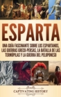Image for Esparta : Una Gu?a Fascinante sobre los Espartanos, las Guerras Greco-Persas, la Batalla de las Term?pilas y la Guerra del Peloponeso