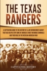Image for The Texas Rangers : A Captivating Guide to the History of a Law Enforcement Agency That Has Helped Stop Some of America&#39;s Most Infamous Criminals and Their Role in the Mexican-American War