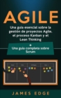 Image for Agile : Una gu?a esencial sobre la gesti?n de proyectos Agile, el proceso Kanban y el Lean Thinking + Una gu?a completa sobre Scrum