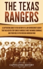 Image for The Texas Rangers : A Captivating Guide to the History of a Law Enforcement Agency That Has Helped Stop Some of America&#39;s Most Infamous Criminals and Their Role in the Mexican-American War