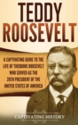 Image for Teddy Roosevelt : A Captivating Guide to the Life of Theodore Roosevelt Who Served as the 26th President of the United States of America