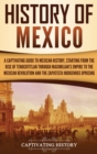 Image for History of Mexico : A Captivating Guide to Mexican History, Starting from the Rise of Tenochtitlan through Maximilian&#39;s Empire to the Mexican Revolution and the Zapatista Indigenous Uprising
