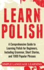 Image for Learn Polish : A Comprehensive Guide to Learning Polish for Beginners, Including Grammar, Short Stories and 1000 Popular Phrases