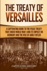 Image for The Treaty of Versailles : A Captivating Guide to the Peace Treaty That Ended World War 1 and Its Impact on Germany and the Rise of Adolf Hitler