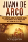 Image for Juana de Arco : Una Fascinante Gu?a de una Hero?na de Francia y su Papel Durante la Fase Lancasteriana de la Guerra de los Cien A?os