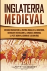 Image for Inglaterra medieval : Una gu?a fascinante de la historia inglesa en la Edad Media, que incluye eventos como la conquista normanda, la peste negra y la guerra de los Cien A?os