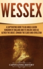Image for Wessex : A Captivating Guide to an Anglo-Saxon Kingdom of England and Its Rulers Such as Alfred the Great, Edward the Elder, and Athelstan