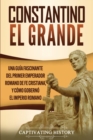 Image for Constantino el Grande : Una gu?a fascinante del primer emperador romano de fe cristiana, y c?mo gobern? el Imperio romano